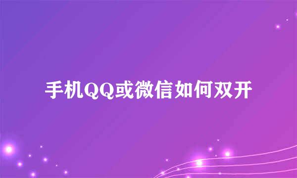 手机QQ或微信如何双开