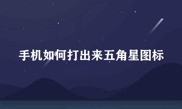 手机如何打出来五角星图标