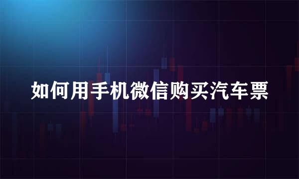 如何用手机微信购买汽车票