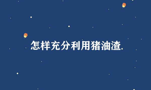怎样充分利用猪油渣