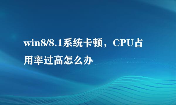win8/8.1系统卡顿，CPU占用率过高怎么办