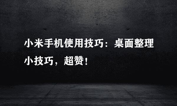小米手机使用技巧：桌面整理小技巧，超赞！