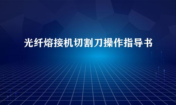 光纤熔接机切割刀操作指导书