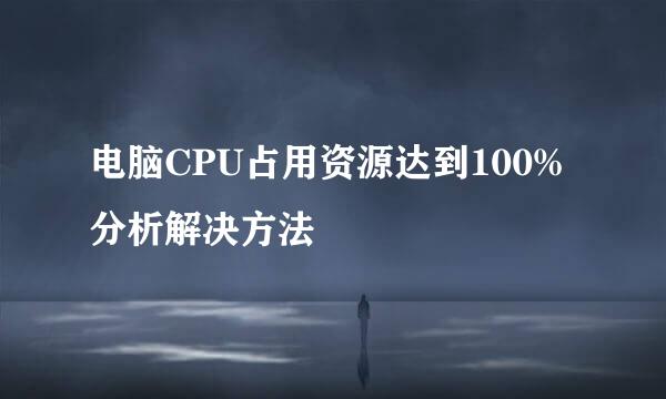 电脑CPU占用资源达到100%分析解决方法