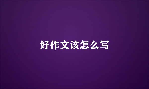好作文该怎么写