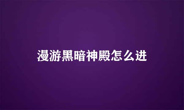 漫游黑暗神殿怎么进