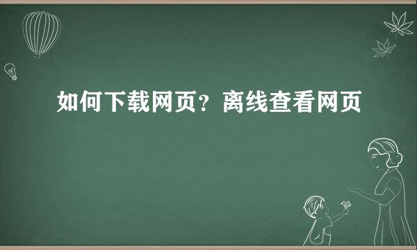 如何下载网页？离线查看网页