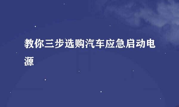 教你三步选购汽车应急启动电源