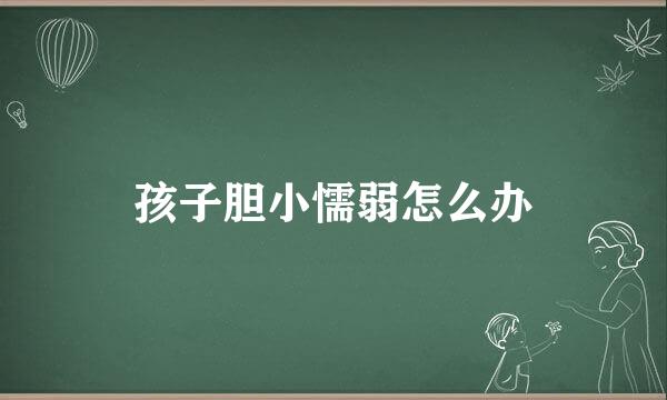 孩子胆小懦弱怎么办