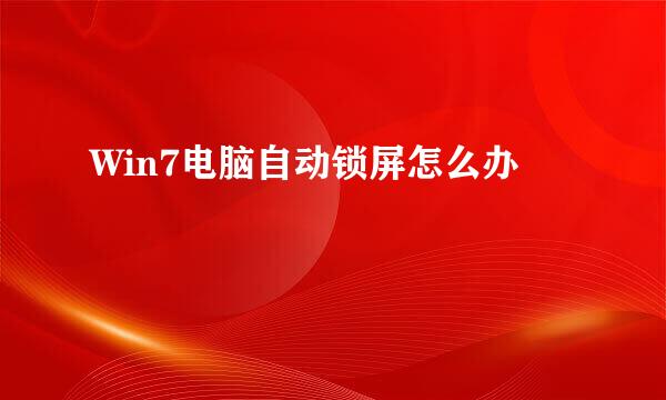 Win7电脑自动锁屏怎么办