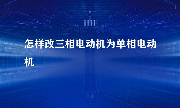 怎样改三相电动机为单相电动机