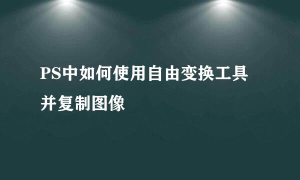 PS中如何使用自由变换工具并复制图像