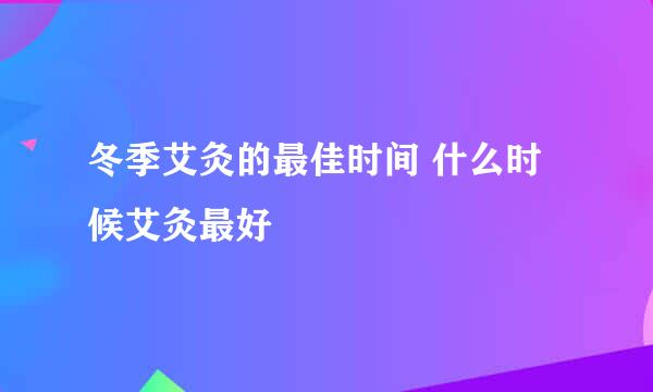 冬季艾灸的最佳时间 什么时候艾灸最好