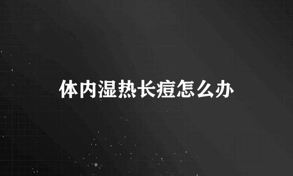 体内湿热长痘怎么办
