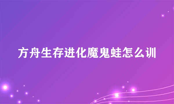方舟生存进化魔鬼蛙怎么训
