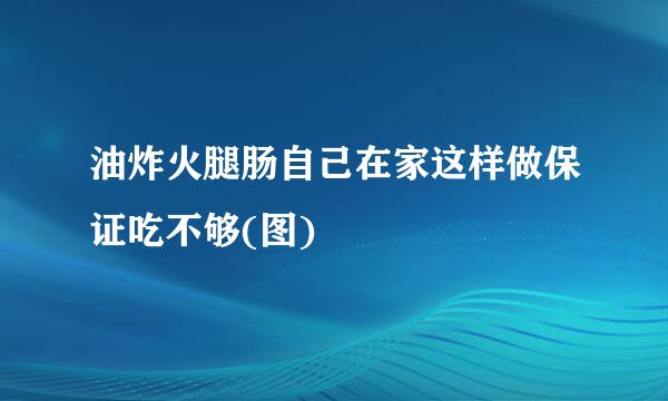 油炸火腿肠自己在家这样做保证吃不够(图)