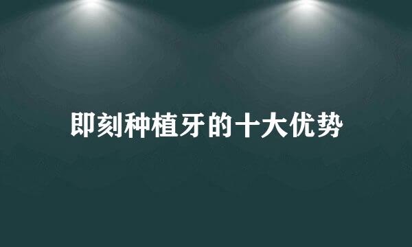 即刻种植牙的十大优势