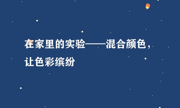 在家里的实验——混合颜色，让色彩缤纷