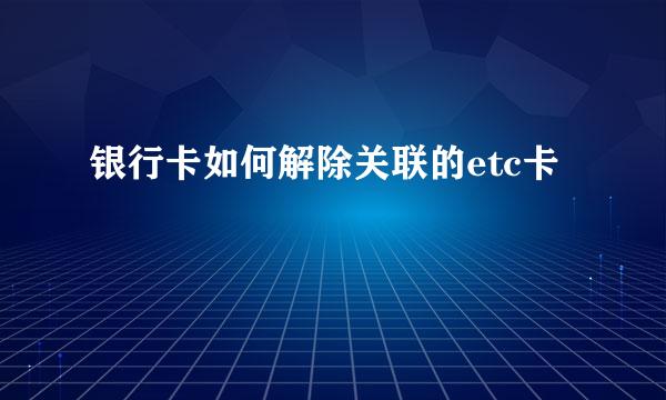银行卡如何解除关联的etc卡