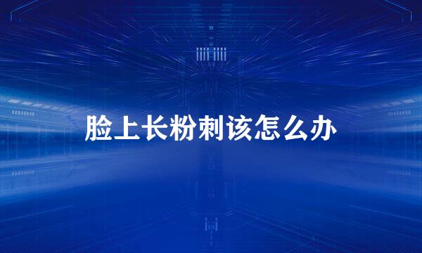 脸上长粉刺该怎么办