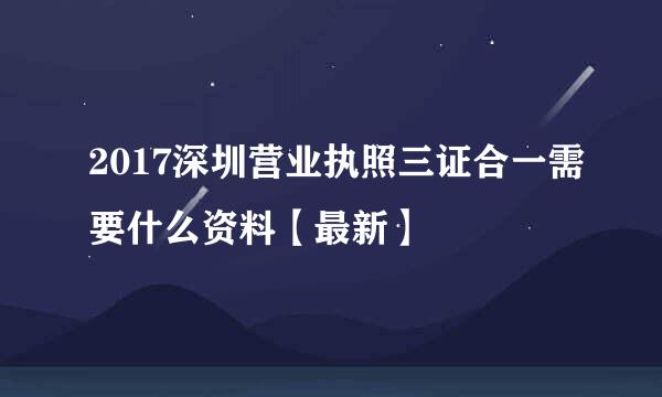 2017深圳营业执照三证合一需要什么资料【最新】