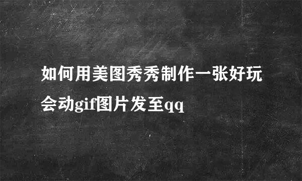 如何用美图秀秀制作一张好玩会动gif图片发至qq