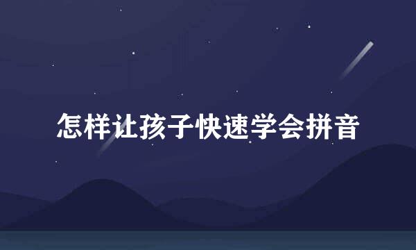 怎样让孩子快速学会拼音