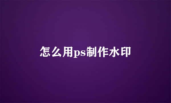 怎么用ps制作水印