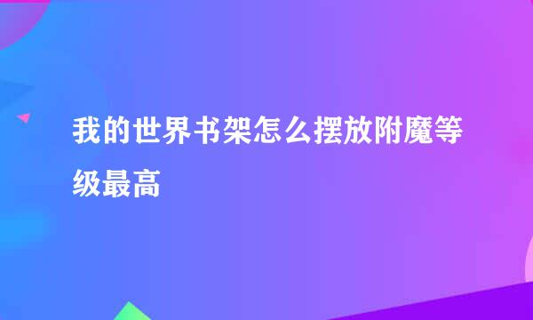 我的世界书架怎么摆放附魔等级最高