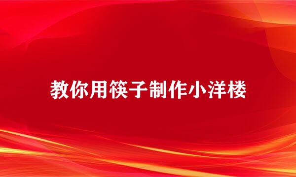 教你用筷子制作小洋楼
