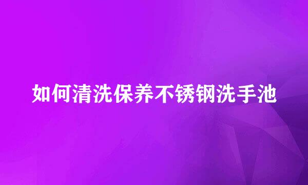 如何清洗保养不锈钢洗手池