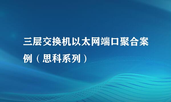 三层交换机以太网端口聚合案例（思科系列）