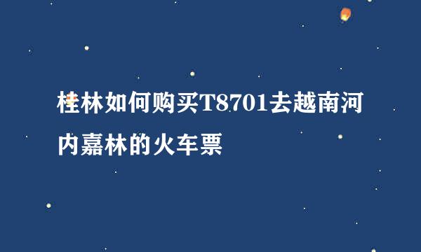 桂林如何购买T8701去越南河内嘉林的火车票