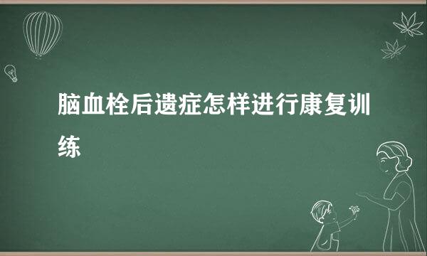 脑血栓后遗症怎样进行康复训练