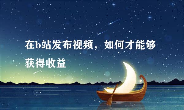 在b站发布视频，如何才能够获得收益