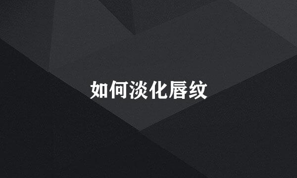 如何淡化唇纹