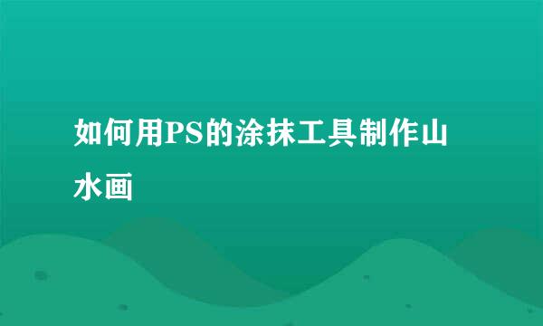 如何用PS的涂抹工具制作山水画