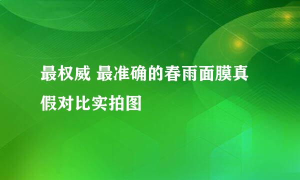 最权威 最准确的春雨面膜真假对比实拍图