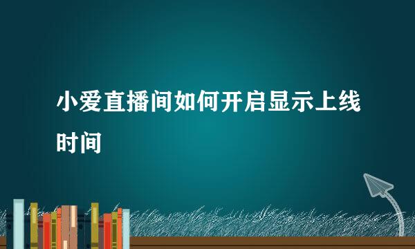小爱直播间如何开启显示上线时间