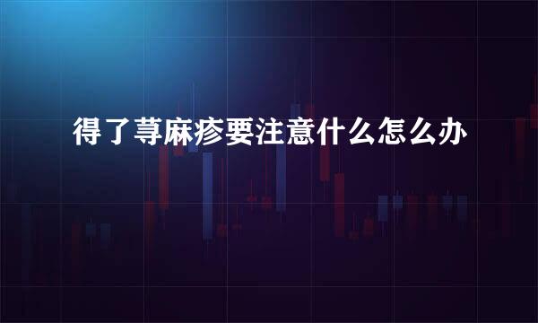 得了荨麻疹要注意什么怎么办