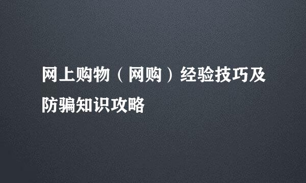 网上购物（网购）经验技巧及防骗知识攻略