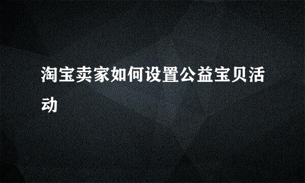 淘宝卖家如何设置公益宝贝活动
