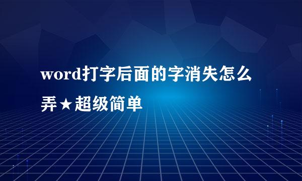 word打字后面的字消失怎么弄★超级简单