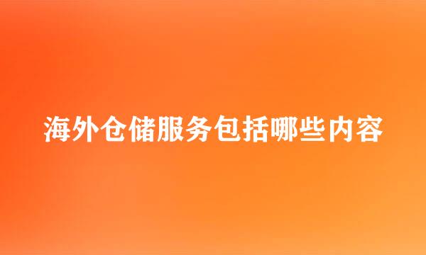 海外仓储服务包括哪些内容