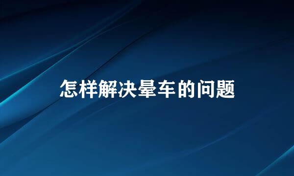 怎样解决晕车的问题
