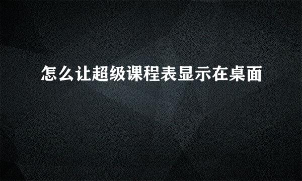 怎么让超级课程表显示在桌面