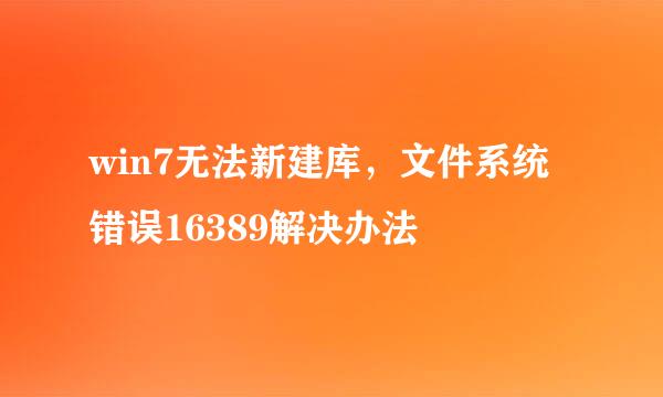 win7无法新建库，文件系统错误16389解决办法