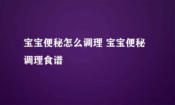 宝宝便秘怎么调理 宝宝便秘调理食谱