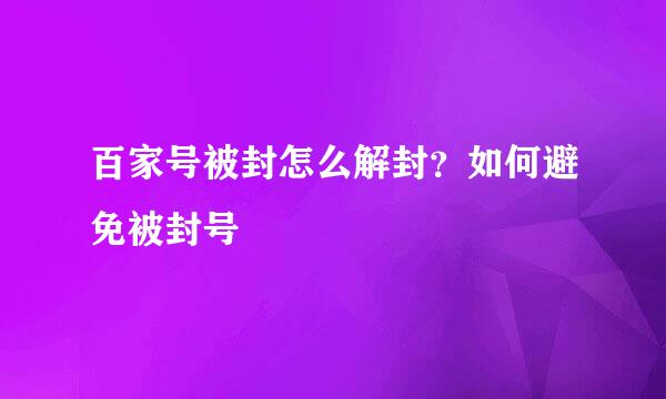 百家号被封怎么解封？如何避免被封号