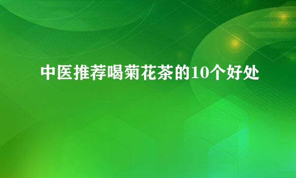 中医推荐喝菊花茶的10个好处